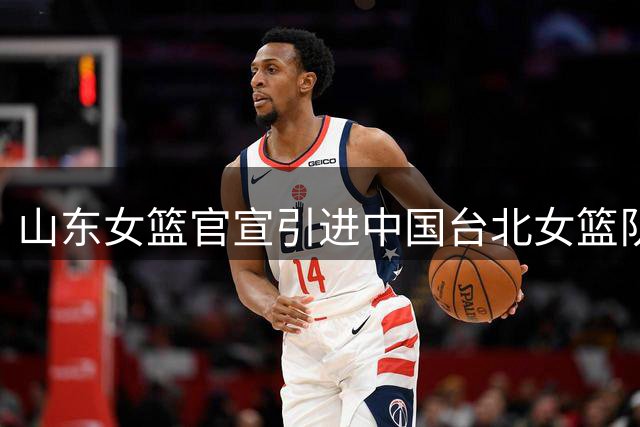 山东女篮官宣引进中国台北女篮队长黄铃娟